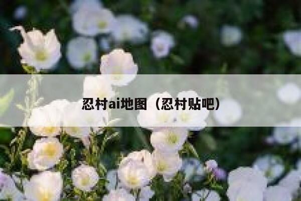 忍村ai地图（忍村贴吧）