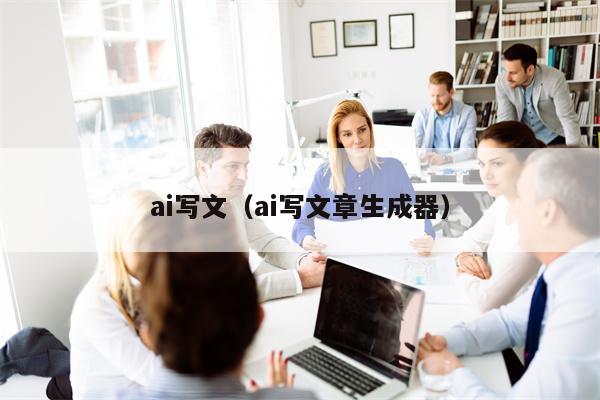 ai写文（ai写文章生成器）