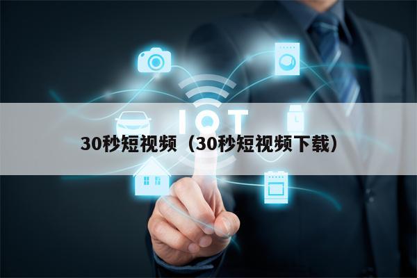30秒短视频（30秒短视频下载）