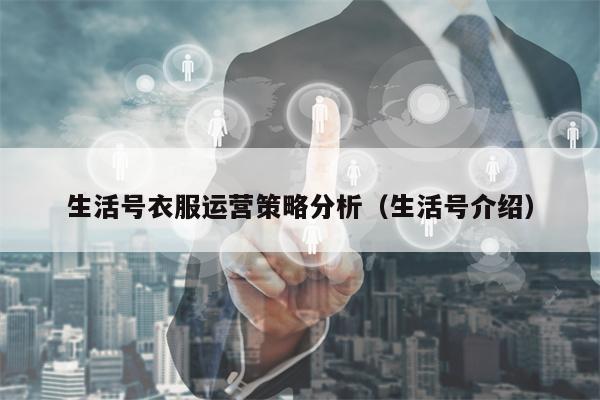 生活号衣服运营策略分析（生活号介绍）