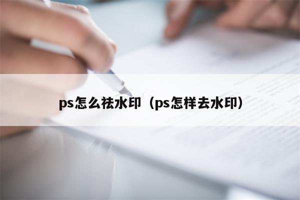 ps怎么祛水印（ps怎样去水印）