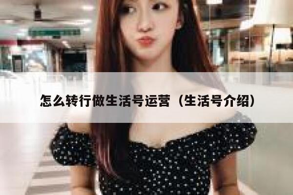 怎么转行做生活号运营（生活号介绍）