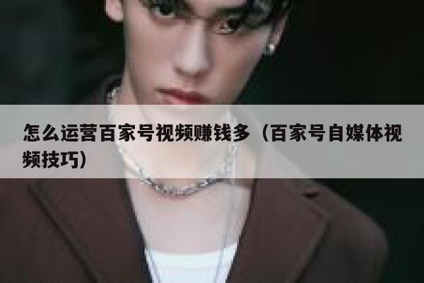 怎么运营百家号视频赚钱多（百家号自媒体视频技巧）