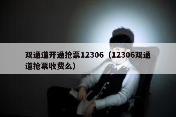 双通道开通抢票12306（12306双通道抢票收费么）