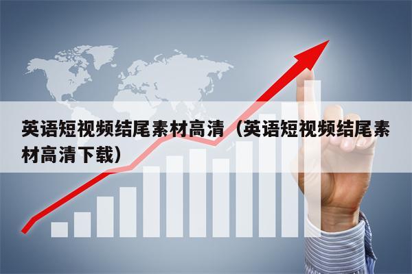英语短视频结尾素材高清（英语短视频结尾素材高清下载）