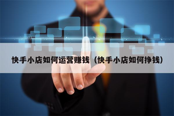 快手小店如何运营赚钱（快手小店如何挣钱）