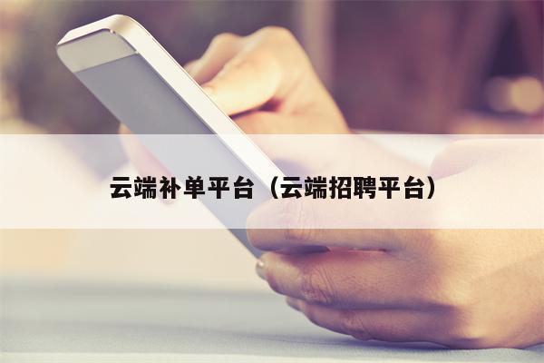 云端补单平台（云端招聘平台）