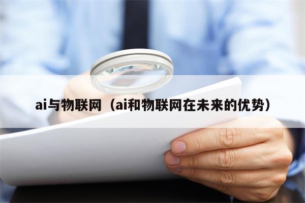 ai与物联网（ai和物联网在未来的优势）