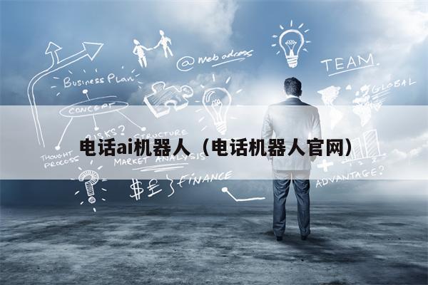 电话ai机器人（电话机器人官网）