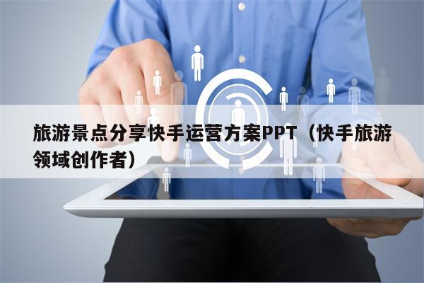 旅游景点分享快手运营方案PPT（快手旅游领域创作者）