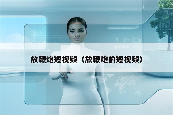 放鞭炮短视频（放鞭炮的短视频）