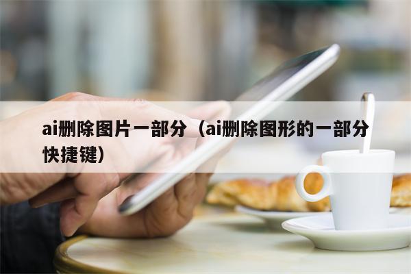 ai删除图片一部分（ai删除图形的一部分快捷键）