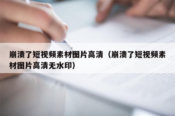 崩溃了短视频素材图片高清（崩溃了短视频素材图片高清无水印）