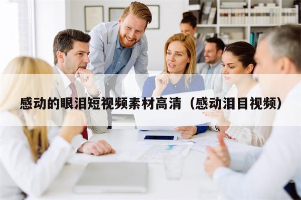 感动的眼泪短视频素材高清（感动泪目视频）