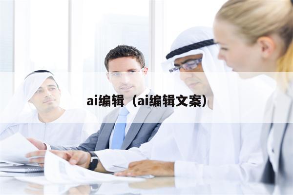 ai编辑（ai编辑文案）