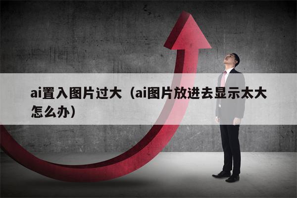 ai置入图片过大（ai图片放进去显示太大怎么办）