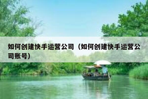 如何创建快手运营公司（如何创建快手运营公司账号）