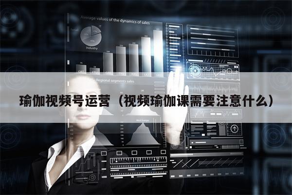 瑜伽视频号运营（视频瑜伽课需要注意什么）