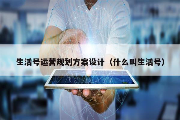 生活号运营规划方案设计（什么叫生活号）