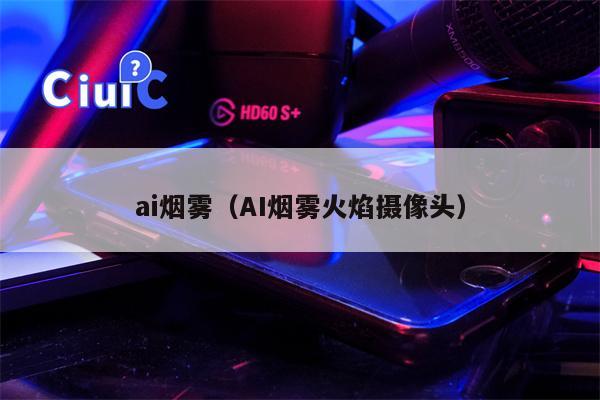 ai烟雾（AI烟雾火焰摄像头）