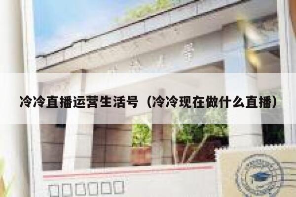 冷冷直播运营生活号（冷冷现在做什么直播）
