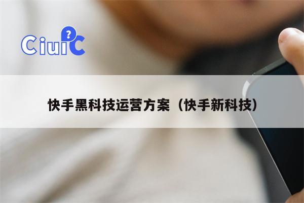 快手黑科技运营方案（快手新科技）