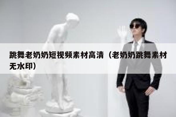 跳舞老奶奶短视频素材高清（老奶奶跳舞素材无水印）