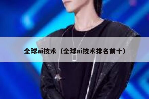 全球ai技术（全球ai技术排名前十）