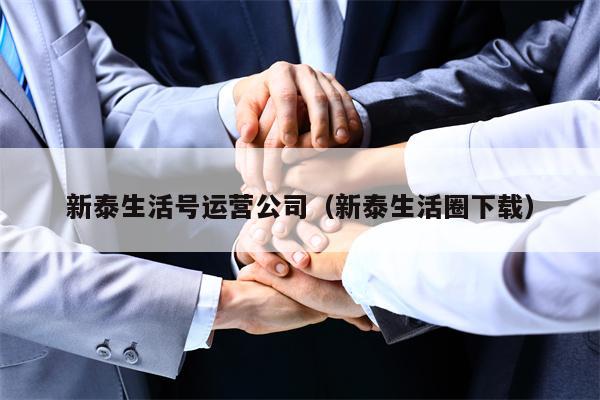 新泰生活号运营公司（新泰生活圈下载）