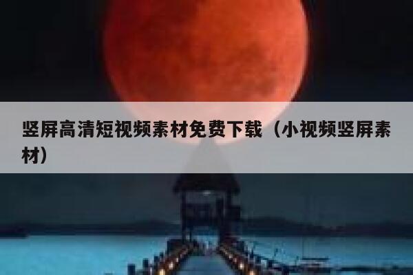 竖屏高清短视频素材免费下载（小视频竖屏素材）