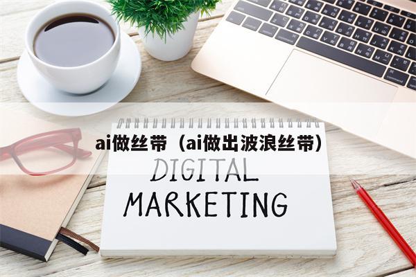 ai做丝带（ai做出波浪丝带）