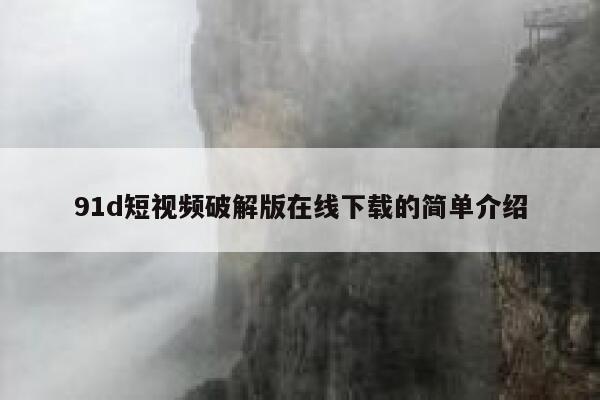91d短视频破解版在线下载的简单介绍