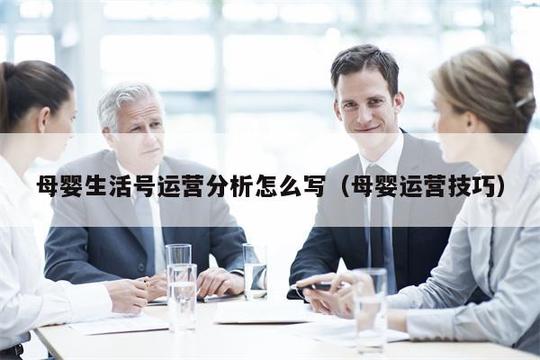 母婴生活号运营分析怎么写（母婴运营技巧）
