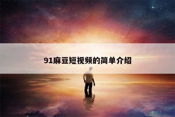 91麻豆短视频的简单介绍