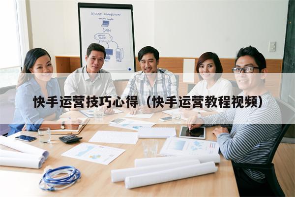 快手运营技巧心得（快手运营教程视频）