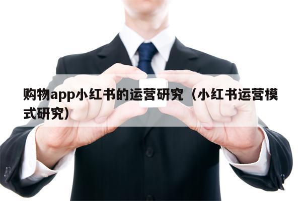 购物app小红书的运营研究（小红书运营模式研究）