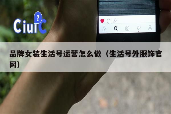 品牌女装生活号运营怎么做（生活号外服饰官网）