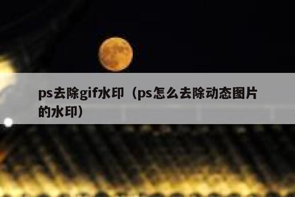 ps去除gif水印（ps怎么去除动态图片的水印）