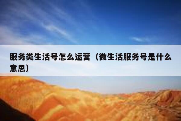 服务类生活号怎么运营（微生活服务号是什么意思）