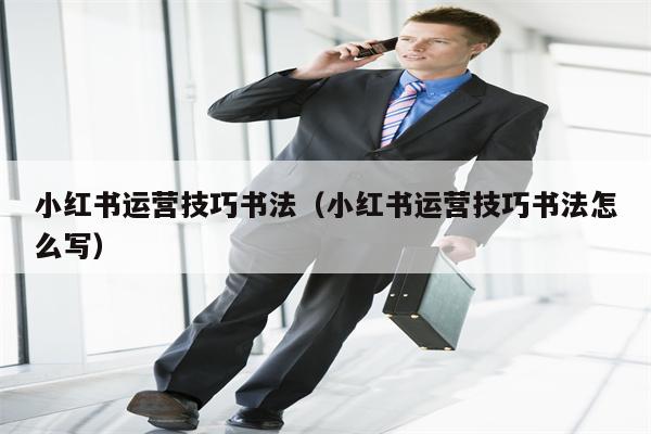 小红书运营技巧书法（小红书运营技巧书法怎么写）