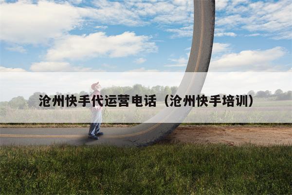 沧州快手代运营电话（沧州快手培训）