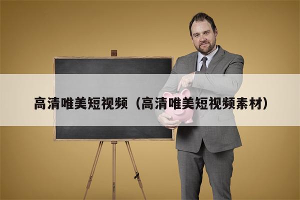 高清唯美短视频（高清唯美短视频素材）
