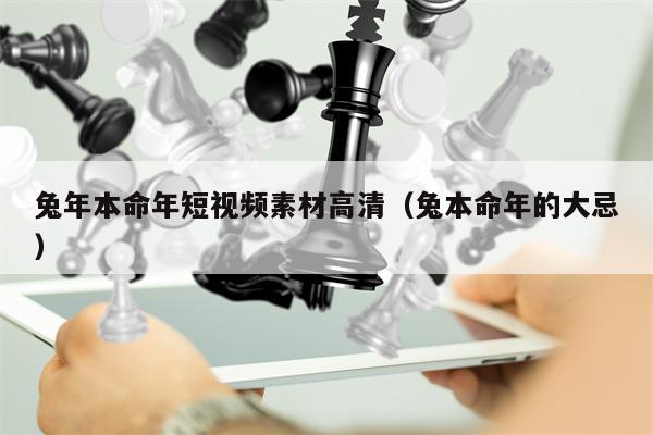 兔年本命年短视频素材高清（兔本命年的大忌）