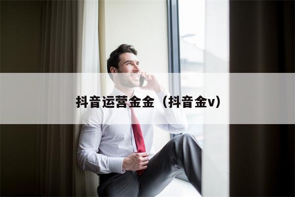 抖音运营金金（抖音金v）