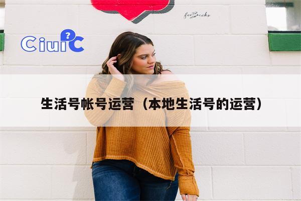 生活号帐号运营（本地生活号的运营）