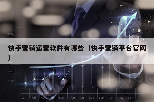 快手营销运营软件有哪些（快手营销平台官网）