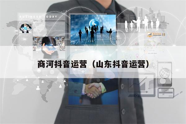 商河抖音运营（山东抖音运营）