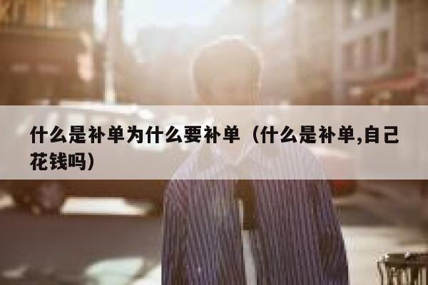 什么是补单为什么要补单（什么是补单,自己花钱吗）