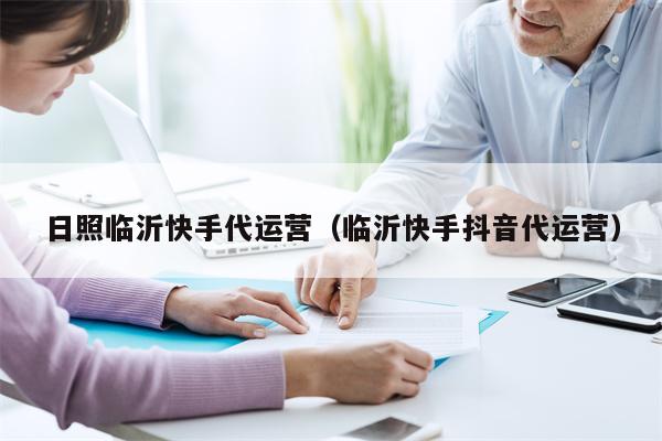 日照临沂快手代运营（临沂快手抖音代运营）