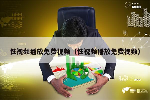 性视频播放免费视频（性视频播放免费视频）